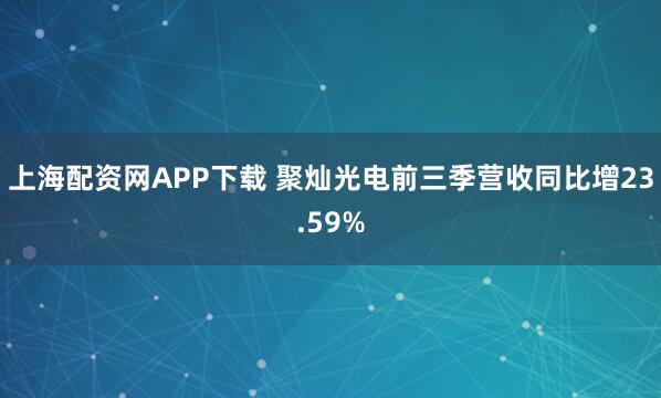 上海配资网APP下载 聚灿光电前三季营收同比增23.59%