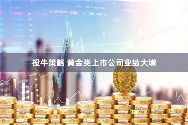 投牛策略 黄金类上市公司业绩大增