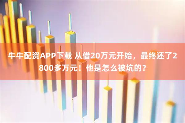 牛牛配资APP下载 从借20万元开始，最终还了2800多万元！他是怎么被坑的？