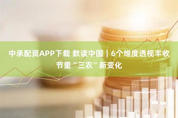 中承配资APP下载 数读中国｜6个维度透视丰收节里“三农”新变化