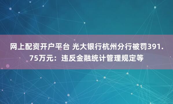 网上配资开户平台 光大银行杭州分行被罚391.75万元：违反金融统计管理规定等
