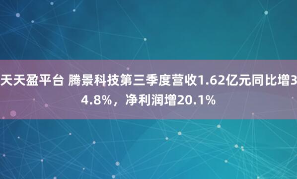 天天盈平台 腾景科技第三季度营收1.62亿元同比增34.8%，净利润增20.1%