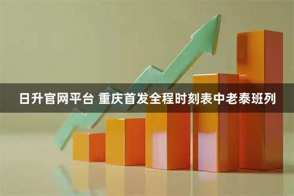 日升官网平台 重庆首发全程时刻表中老泰班列