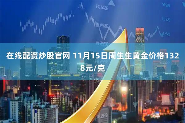 在线配资炒股官网 11月15日周生生黄金价格1328元/克