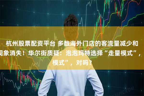 杭州股票配资平台 多数海外门店的客流量减少和排队现象消失！华尔街质疑：泡泡玛特选择“走量模式”，对吗？