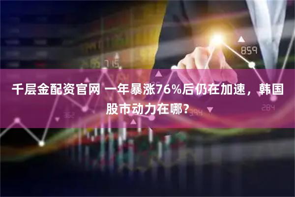 千层金配资官网 一年暴涨76%后仍在加速，韩国股市动力在哪？