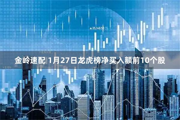 金岭速配 1月27日龙虎榜净买入额前10个股