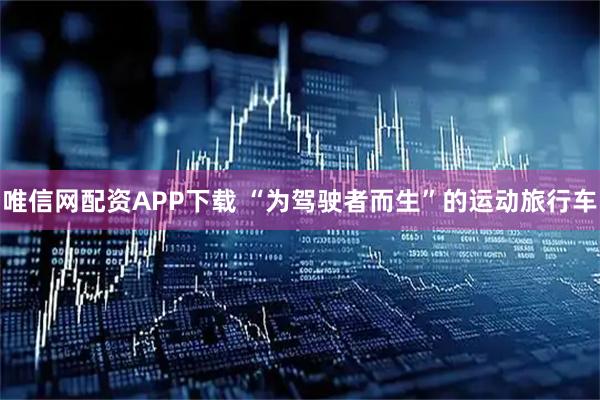 唯信网配资APP下载 “为驾驶者而生”的运动旅行车