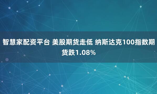 智慧家配资平台 美股期货走低 纳斯达克100指数期货跌1.08%