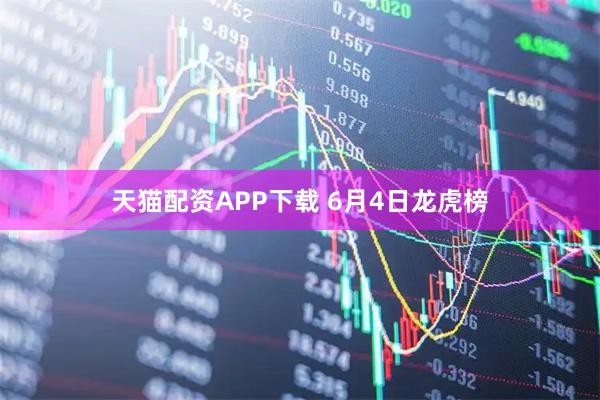 天猫配资APP下载 6月4日龙虎榜